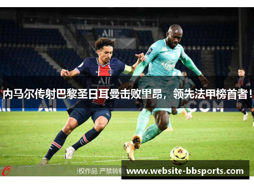 内马尔传射巴黎圣日耳曼击败里昂，领先法甲榜首者！
