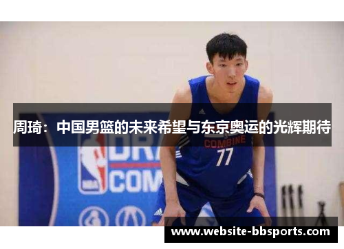 周琦：中国男篮的未来希望与东京奥运的光辉期待