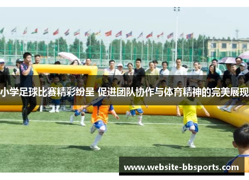 小学足球比赛精彩纷呈 促进团队协作与体育精神的完美展现