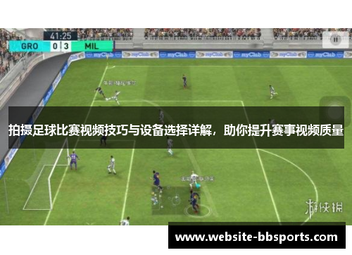 拍摄足球比赛视频技巧与设备选择详解，助你提升赛事视频质量