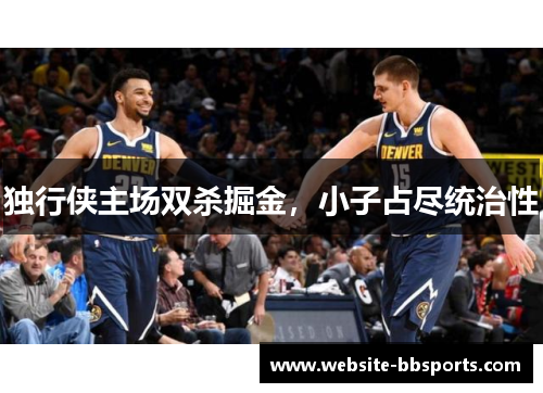 独行侠主场双杀掘金，小子占尽统治性