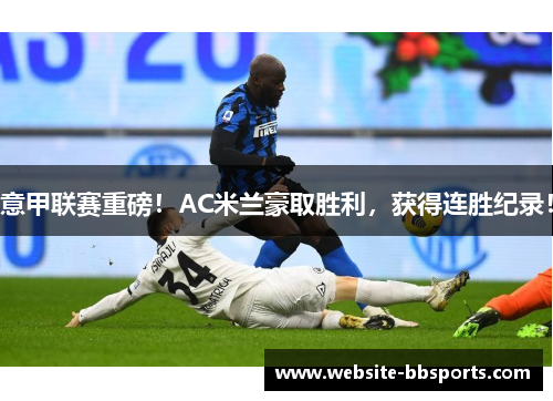 意甲联赛重磅！AC米兰豪取胜利，获得连胜纪录！