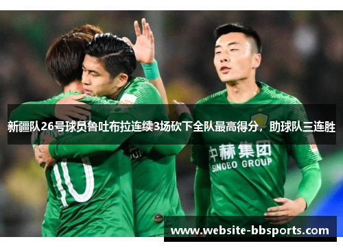 新疆队26号球员鲁吐布拉连续3场砍下全队最高得分，助球队三连胜