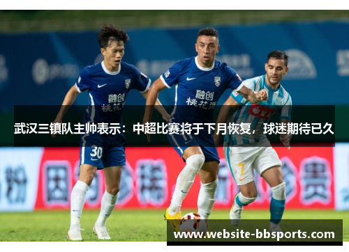 武汉三镇队主帅表示：中超比赛将于下月恢复，球迷期待已久