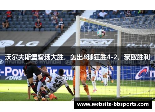 沃尔夫斯堡客场大胜，轰出8球狂胜4-2，豪取胜利