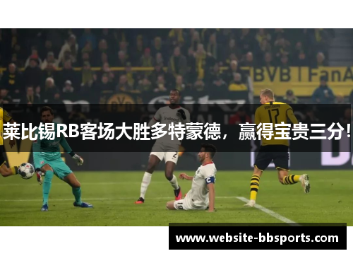 莱比锡RB客场大胜多特蒙德，赢得宝贵三分！