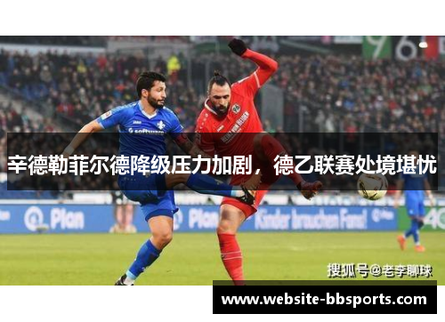 辛德勒菲尔德降级压力加剧，德乙联赛处境堪忧
