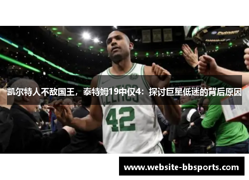 凯尔特人不敌国王，泰特姆19中仅4：探讨巨星低迷的背后原因