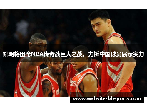 姚明将出席NBA传奇战巨人之战，力挺中国球员展示实力
