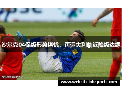 沙尔克04保级形势堪忧，再遭失利临近降级边缘