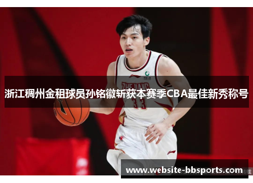 浙江稠州金租球员孙铭徽斩获本赛季CBA最佳新秀称号