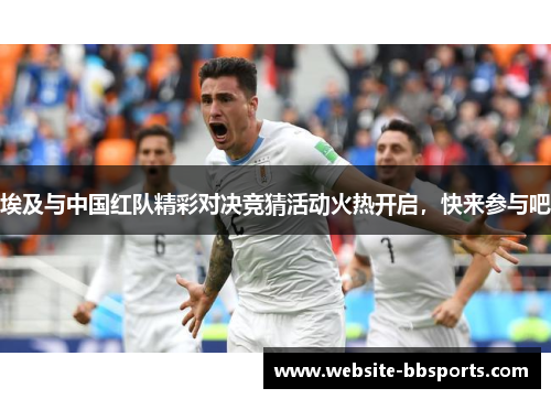 埃及与中国红队精彩对决竞猜活动火热开启，快来参与吧