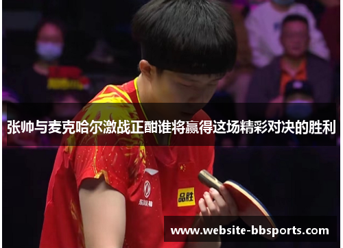 张帅与麦克哈尔激战正酣谁将赢得这场精彩对决的胜利