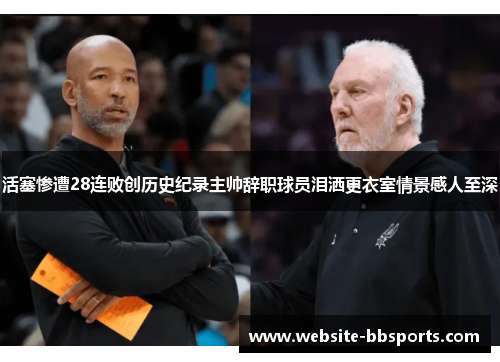 活塞惨遭28连败创历史纪录主帅辞职球员泪洒更衣室情景感人至深