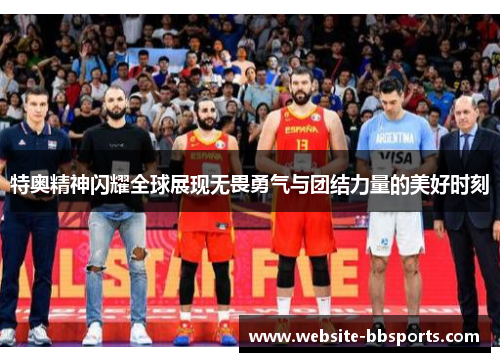 特奥精神闪耀全球展现无畏勇气与团结力量的美好时刻
