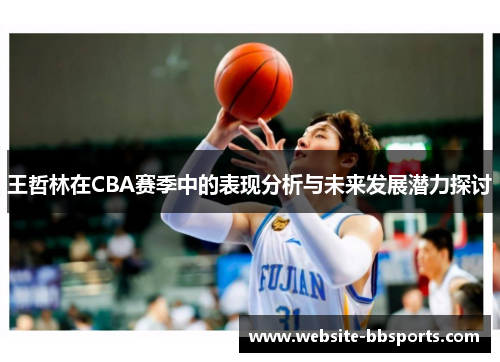 王哲林在CBA赛季中的表现分析与未来发展潜力探讨