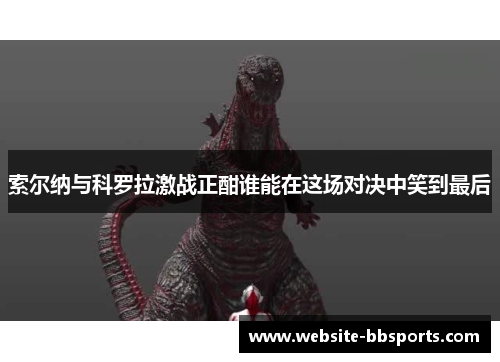 索尔纳与科罗拉激战正酣谁能在这场对决中笑到最后