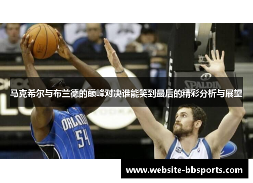 马克希尔与布兰德的巅峰对决谁能笑到最后的精彩分析与展望