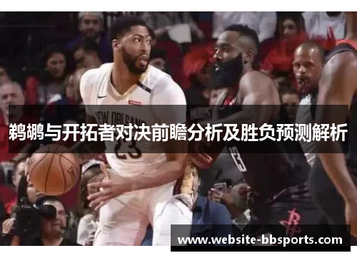 鹈鹕与开拓者对决前瞻分析及胜负预测解析