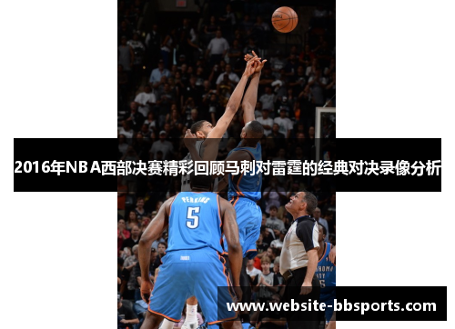 2016年NBA西部决赛精彩回顾马刺对雷霆的经典对决录像分析