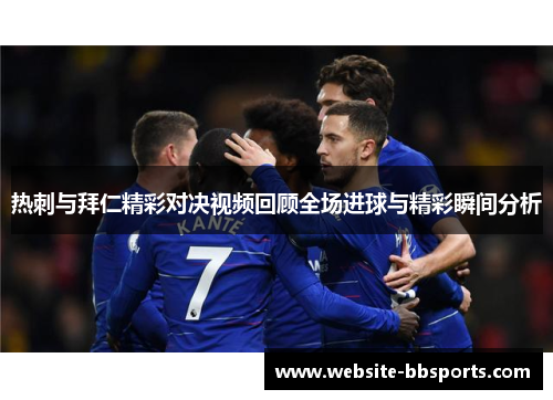 热刺与拜仁精彩对决视频回顾全场进球与精彩瞬间分析