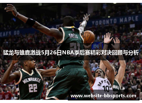 猛龙与雄鹿激战5月26日NBA季后赛精彩对决回顾与分析