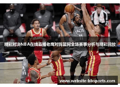 精彩对决NBA在线直播老鹰对阵篮网全场赛事分析与精彩回放